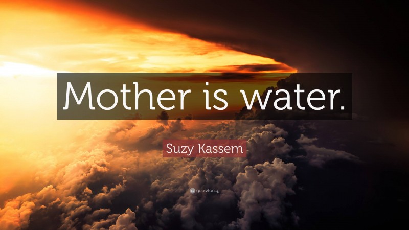 Suzy Kassem Quote: “Mother is water.”