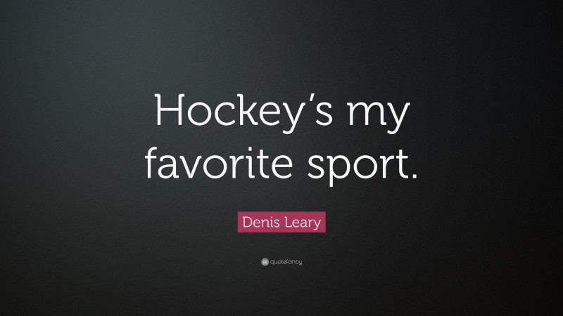 Denis Leary Quote: “Hockey’s my favorite sport.”