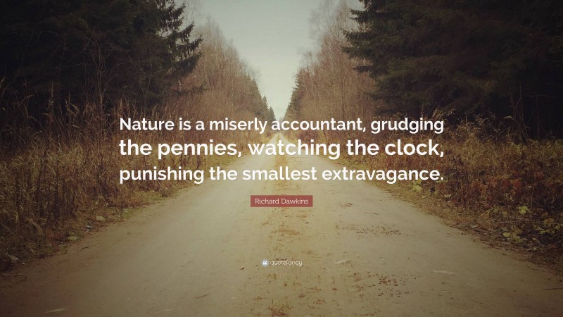 Richard Dawkins Quote: “Nature is a miserly accountant, grudging the pennies, watching the clock, punishing the smallest extravagance.”
