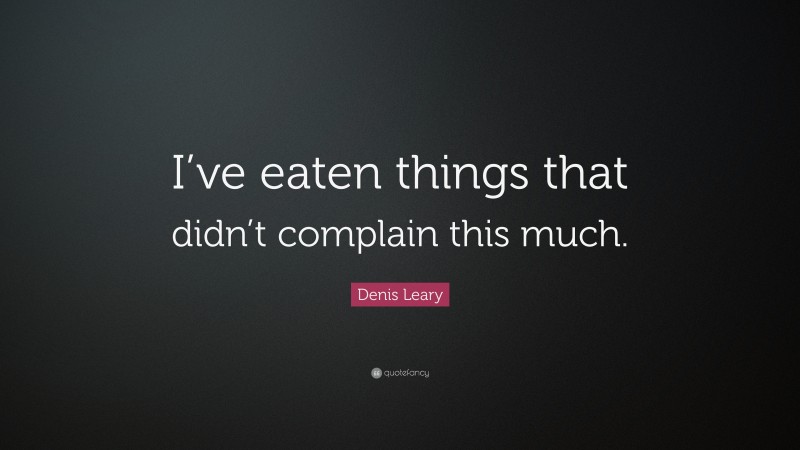 Denis Leary Quote: “I’ve eaten things that didn’t complain this much.”