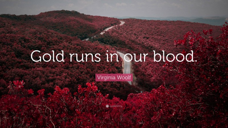 Virginia Woolf Quote: “Gold runs in our blood.”