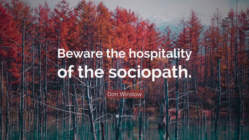 Don Winslow Quote: “Beware the hospitality of the sociopath.”