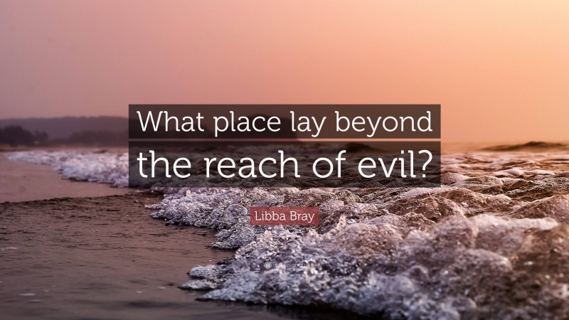 Libba Bray Quote: “What place lay beyond the reach of evil?”