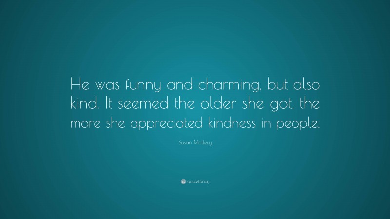 Susan Mallery Quote: “He was funny and charming, but also kind. It seemed the older she got, the more she appreciated kindness in people.”