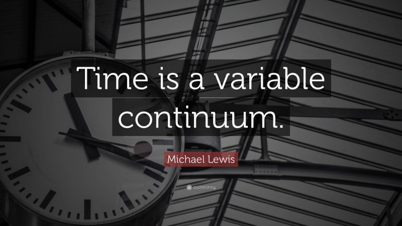 Michael Lewis Quote: “Time is a variable continuum.”