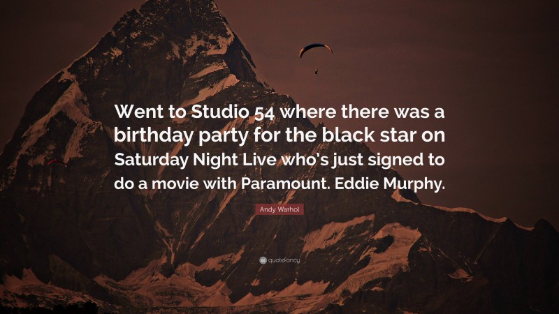 Andy Warhol Quote: “Went to Studio 54 where there was a birthday party for the black star on Saturday Night Live who’s just signed to do a movie with Paramount. Eddie Murphy.”
