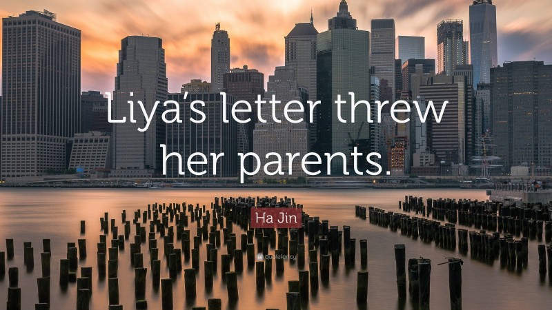 Ha Jin Quote: “Liya’s letter threw her parents.”