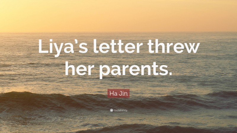 Ha Jin Quote: “Liya’s letter threw her parents.”