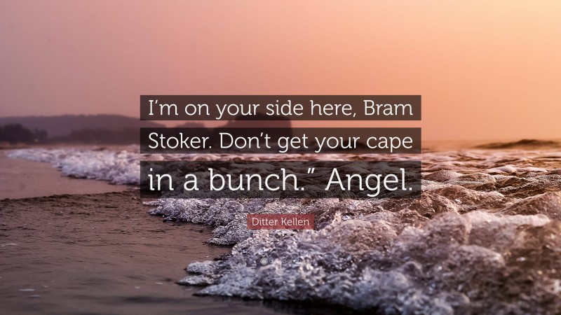 Ditter Kellen Quote: “I’m on your side here, Bram Stoker. Don’t get your cape in a bunch.” Angel.”