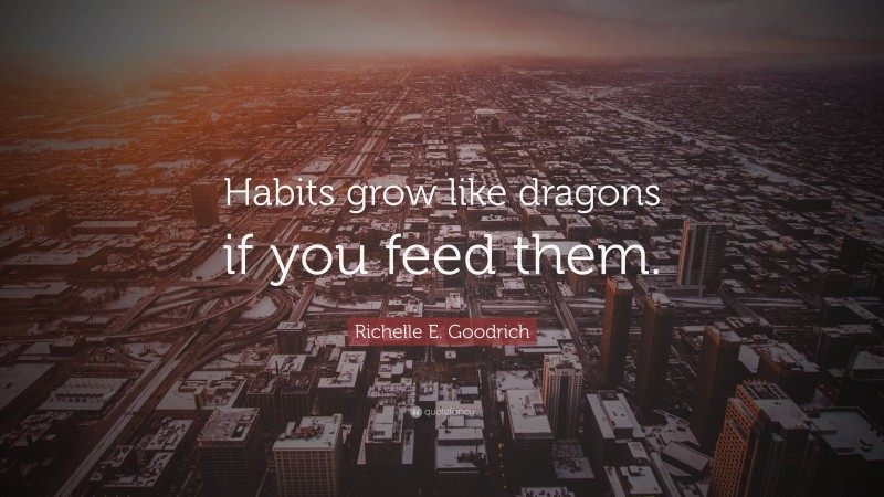 Richelle E. Goodrich Quote: “Habits grow like dragons if you feed them.”