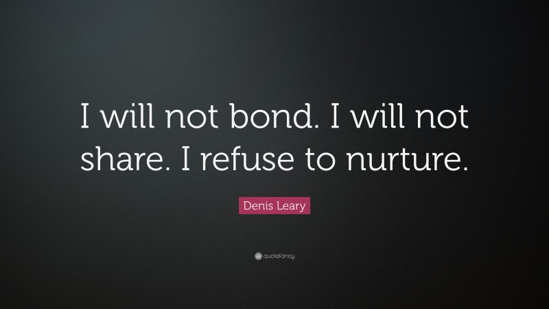 Denis Leary Quote: “I will not bond. I will not share. I refuse to nurture.”