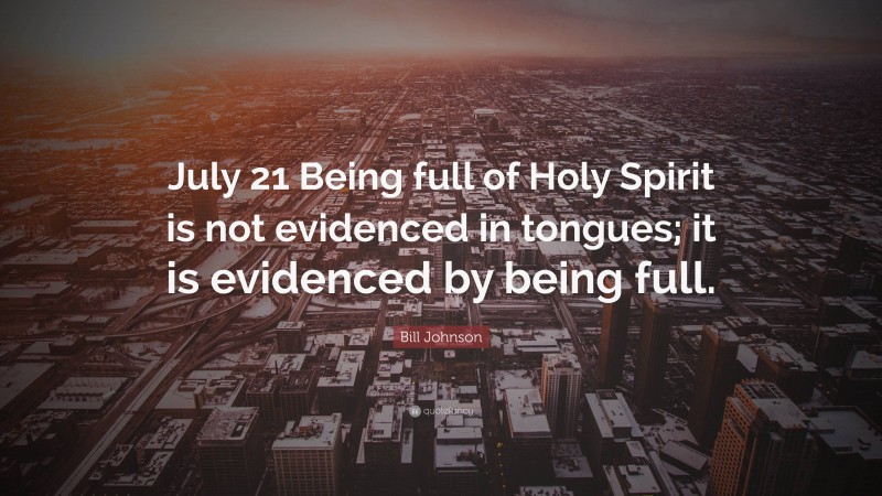 Bill Johnson Quote: “July 21 Being full of Holy Spirit is not evidenced in tongues; it is evidenced by being full.”