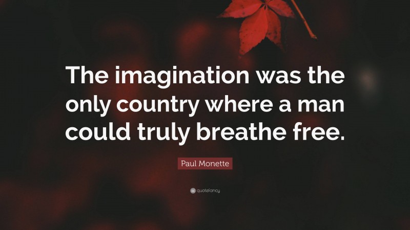 Paul Monette Quote: “The imagination was the only country where a man could truly breathe free.”