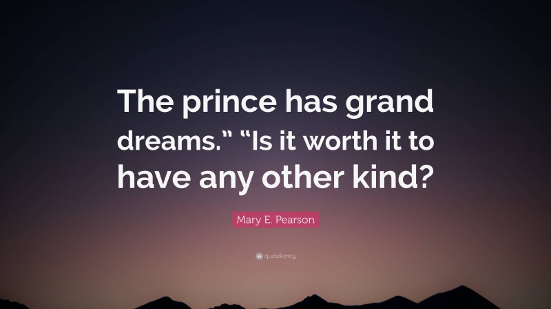 Mary E. Pearson Quote: “The prince has grand dreams.” “Is it worth it to have any other kind?”