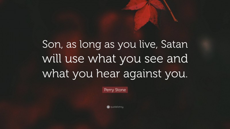 Perry Stone Quote: “Son, as long as you live, Satan will use what you see and what you hear against you.”