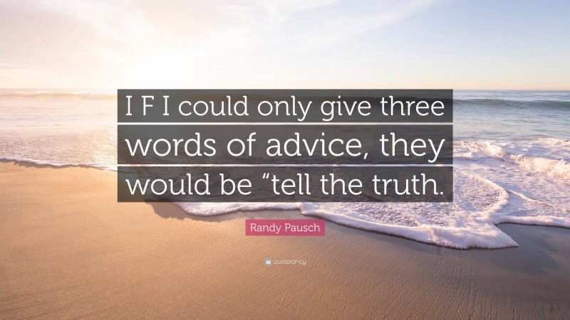 Randy Pausch Quote: “I F I could only give three words of advice, they would be “tell the truth.”