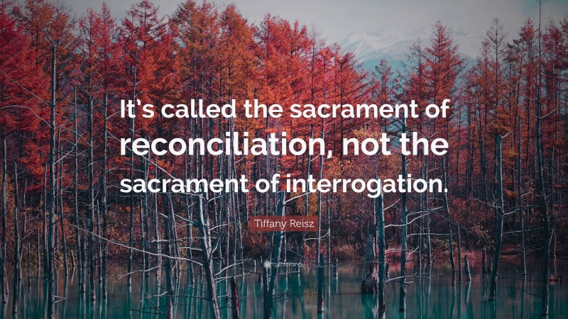 Tiffany Reisz Quote: “It’s called the sacrament of reconciliation, not the sacrament of interrogation.”