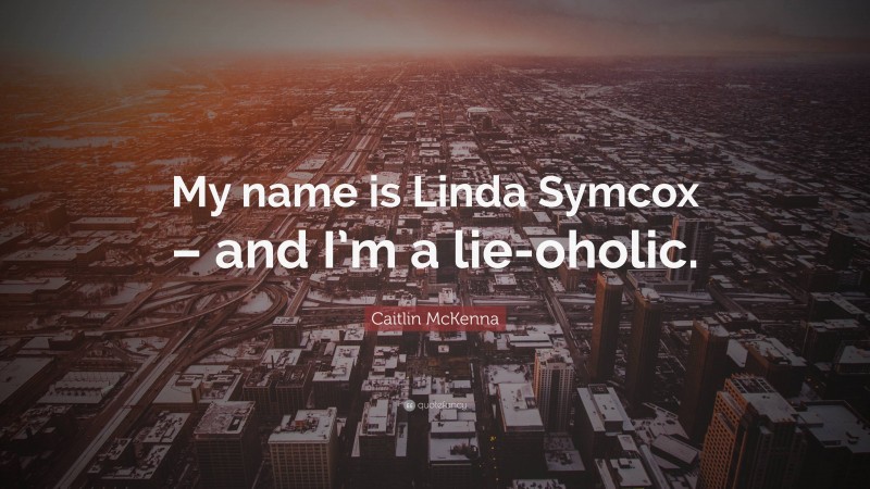 Caitlin McKenna Quote: “My name is Linda Symcox – and I’m a lie-oholic.”