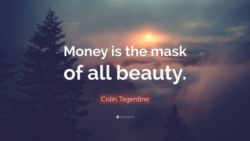 Colin Tegerdine Quote: “Money is the mask of all beauty.”