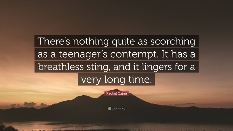 Rachel Caine Quote: “There’s nothing quite as scorching as a teenager’s contempt. It has a breathless sting, and it lingers for a very long time.”