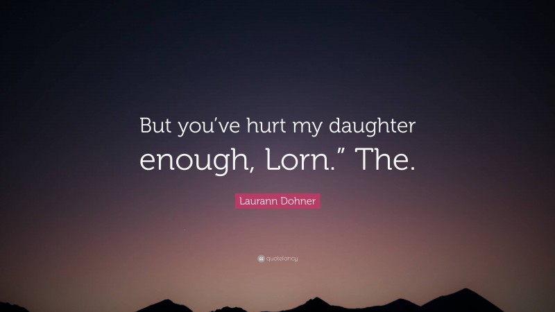 Laurann Dohner Quote: “But you’ve hurt my daughter enough, Lorn.” The.”