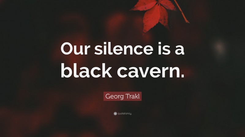 Georg Trakl Quote: “Our silence is a black cavern.”