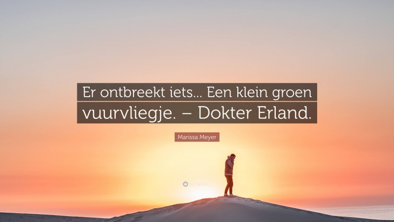 Marissa Meyer Quote: “Er ontbreekt iets... Een klein groen vuurvliegje. – Dokter Erland.”