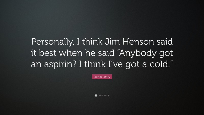 Denis Leary Quote: “Personally, I think Jim Henson said it best when he said “Anybody got an aspirin? I think I’ve got a cold.””