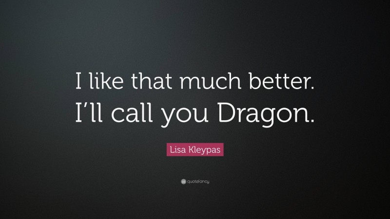 Lisa Kleypas Quote: “I like that much better. I’ll call you Dragon.”