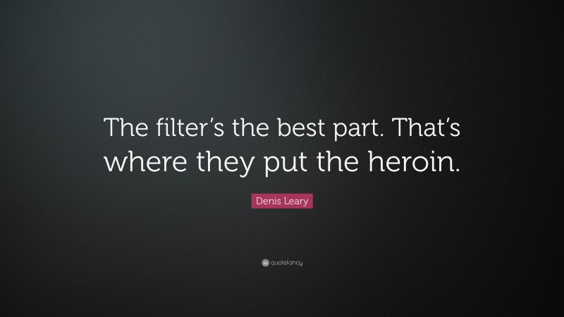 Denis Leary Quote: “The filter’s the best part. That’s where they put the heroin.”