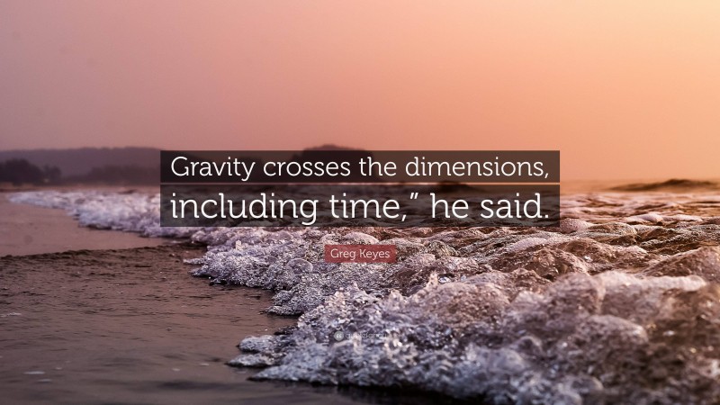 Greg Keyes Quote: “Gravity crosses the dimensions, including time,” he said.”