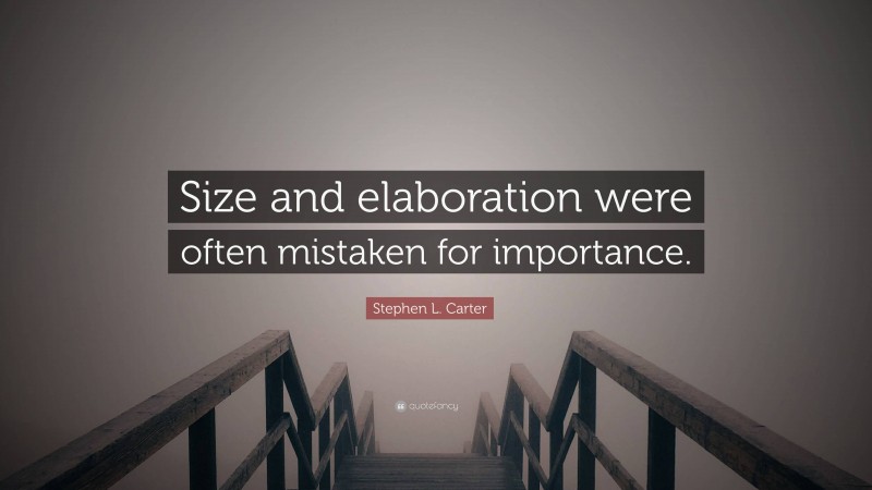 Stephen L. Carter Quote: “Size and elaboration were often mistaken for importance.”
