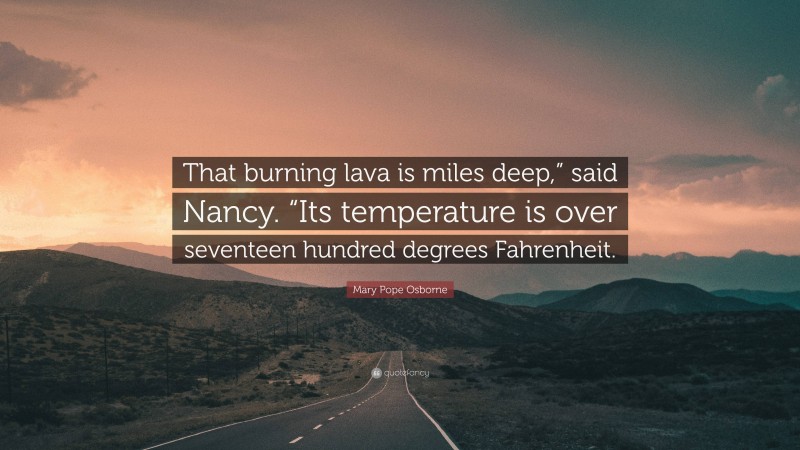 Mary Pope Osborne Quote: “That burning lava is miles deep,” said Nancy. “Its temperature is over seventeen hundred degrees Fahrenheit.”