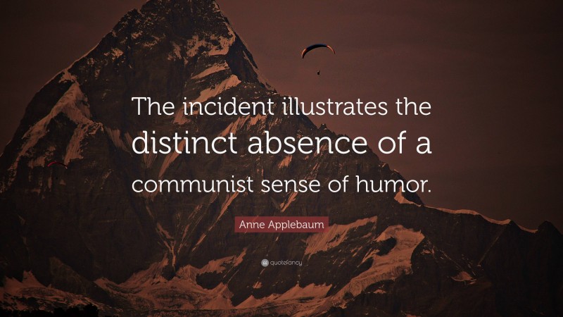 Anne Applebaum Quote: “The incident illustrates the distinct absence of a communist sense of humor.”