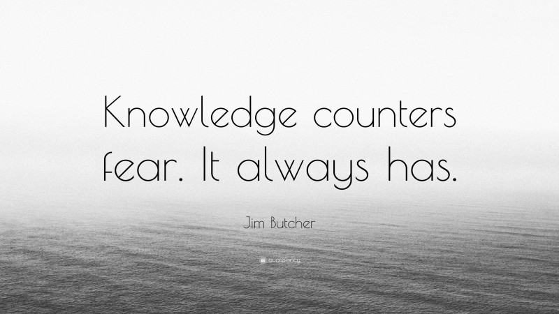 Jim Butcher Quote: “Knowledge counters fear. It always has.”