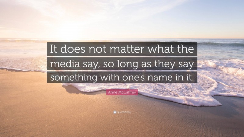 Anne McCaffrey Quote: “It does not matter what the media say, so long as they say something with one’s name in it.”