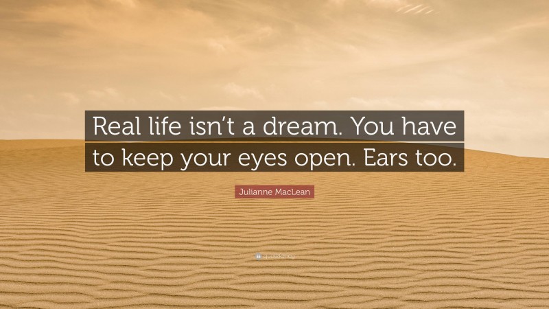 Julianne MacLean Quote: “Real life isn’t a dream. You have to keep your eyes open. Ears too.”