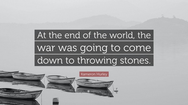 Kameron Hurley Quote: “At the end of the world, the war was going to come down to throwing stones.”