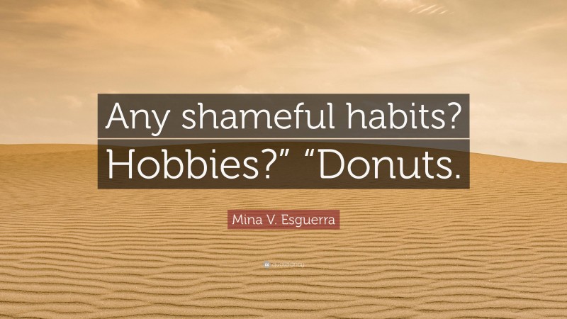 Mina V. Esguerra Quote: “Any shameful habits? Hobbies?” “Donuts.”
