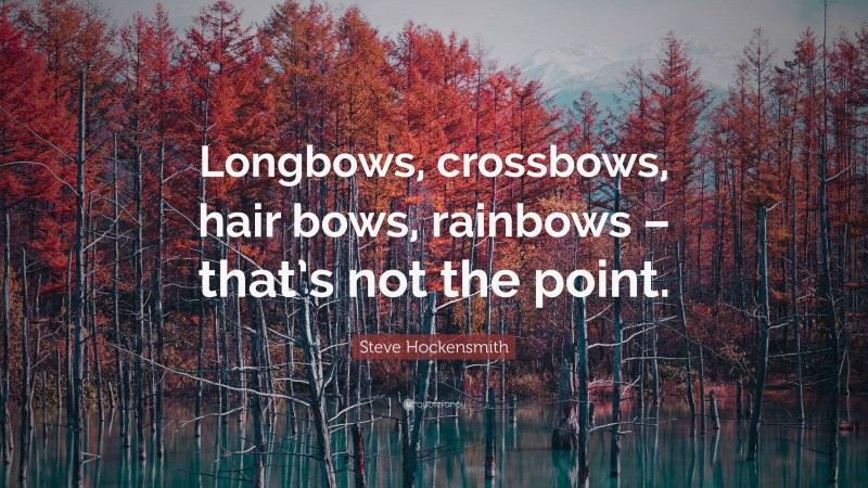 Steve Hockensmith Quote: “Longbows, crossbows, hair bows, rainbows – that’s not the point.”