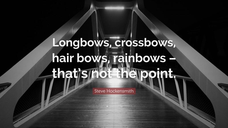 Steve Hockensmith Quote: “Longbows, crossbows, hair bows, rainbows – that’s not the point.”