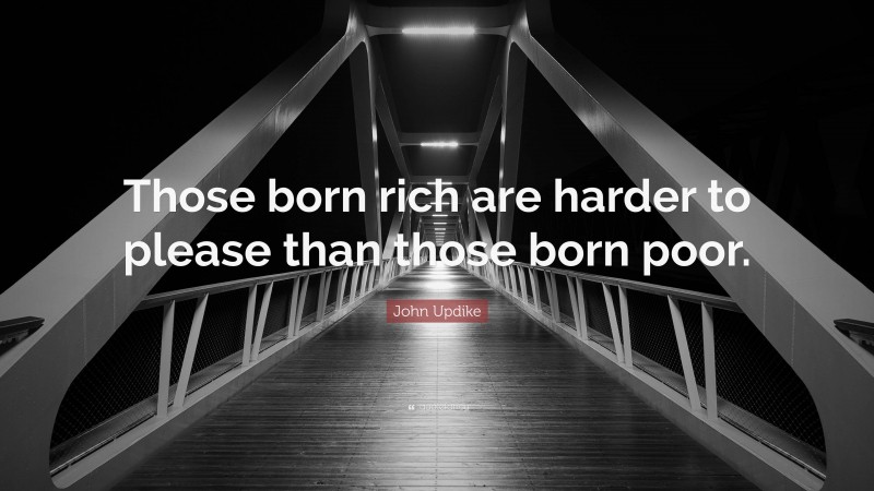 John Updike Quote: “Those born rich are harder to please than those born poor.”