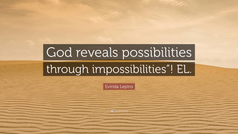 Evinda Lepins Quote: “God reveals possibilities through impossibilities”! EL.”