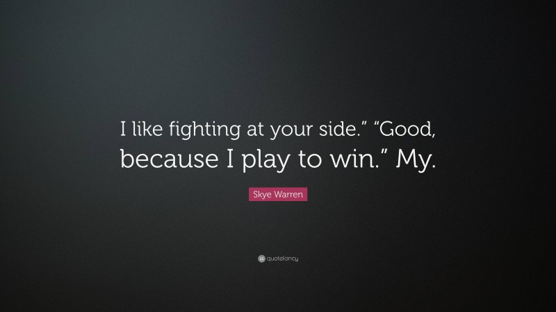 Skye Warren Quote: “I like fighting at your side.” “Good, because I play to win.” My.”