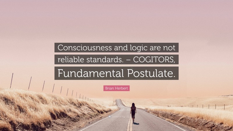 Brian Herbert Quote: “Consciousness and logic are not reliable standards. – COGITORS, Fundamental Postulate.”
