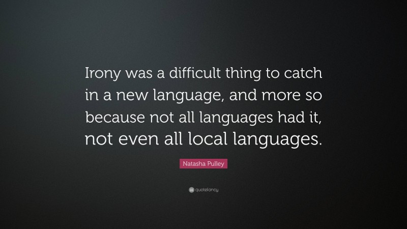 Natasha Pulley Quote: “Irony was a difficult thing to catch in a new language, and more so because not all languages had it, not even all local languages.”