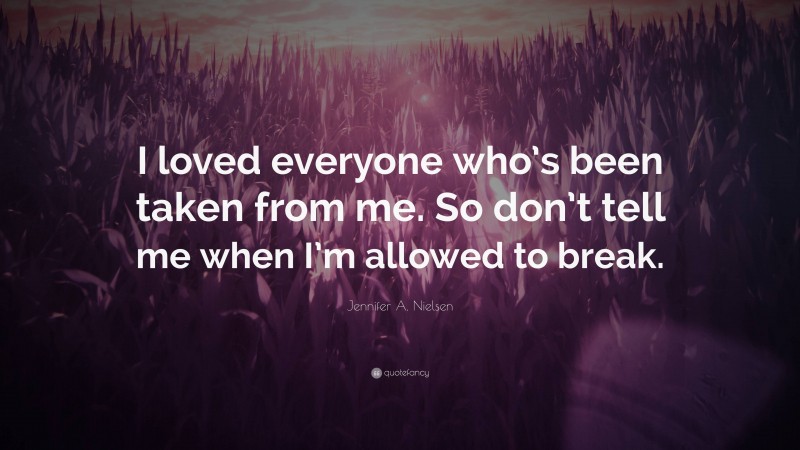 Jennifer A. Nielsen Quote: “I loved everyone who’s been taken from me. So don’t tell me when I’m allowed to break.”