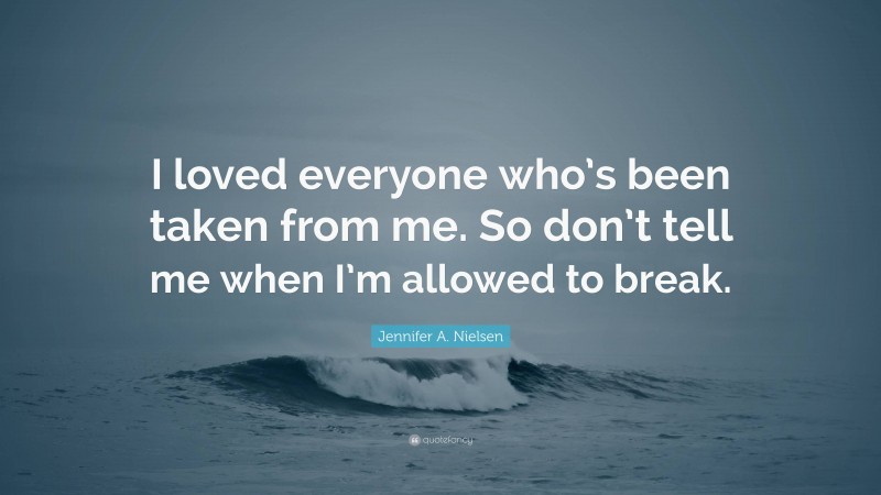 Jennifer A. Nielsen Quote: “I loved everyone who’s been taken from me. So don’t tell me when I’m allowed to break.”