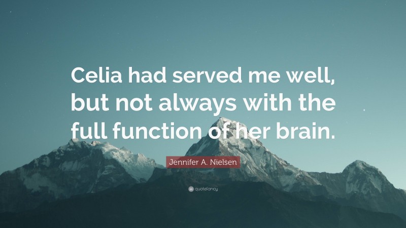 Jennifer A. Nielsen Quote: “Celia had served me well, but not always with the full function of her brain.”