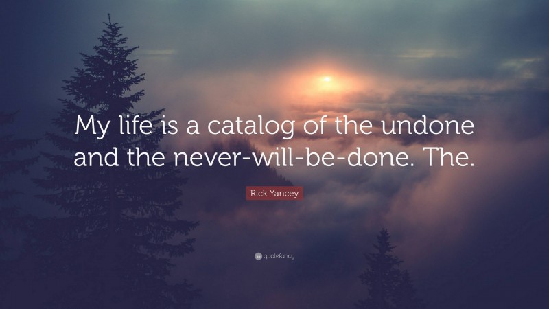 Rick Yancey Quote: “My life is a catalog of the undone and the never-will-be-done. The.”
